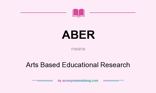What does ABER mean? It stands for Arts Based Educational Research