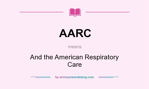 What does AARC mean? It stands for And the American Respiratory Care