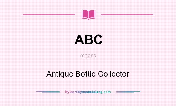 What does ABC mean? It stands for Antique Bottle Collector