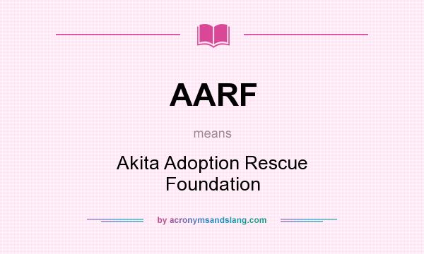 What does AARF mean? It stands for Akita Adoption Rescue Foundation