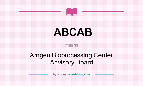 What does ABCAB mean? It stands for Amgen Bioprocessing Center Advisory Board