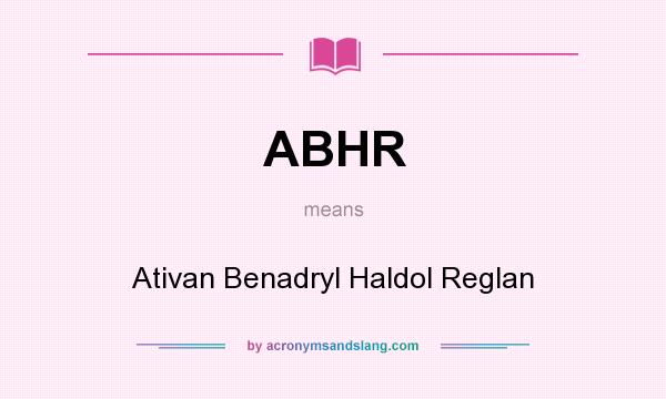 What does ABHR mean? It stands for Ativan Benadryl Haldol Reglan