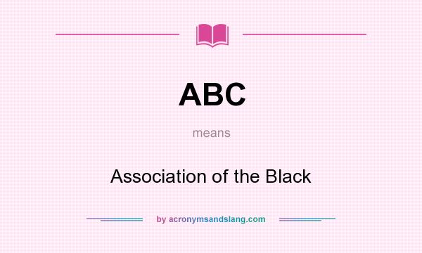 What does ABC mean? It stands for Association of the Black