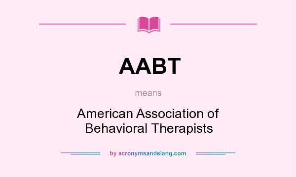 What does AABT mean? It stands for American Association of Behavioral Therapists
