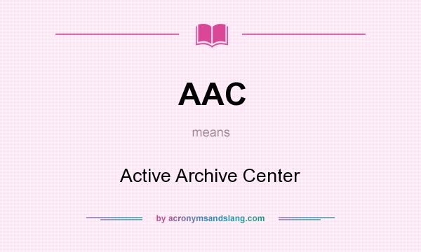 What does AAC mean? It stands for Active Archive Center