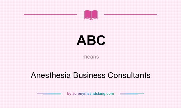What does ABC mean? It stands for Anesthesia Business Consultants