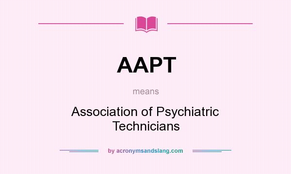 What does AAPT mean? It stands for Association of Psychiatric Technicians