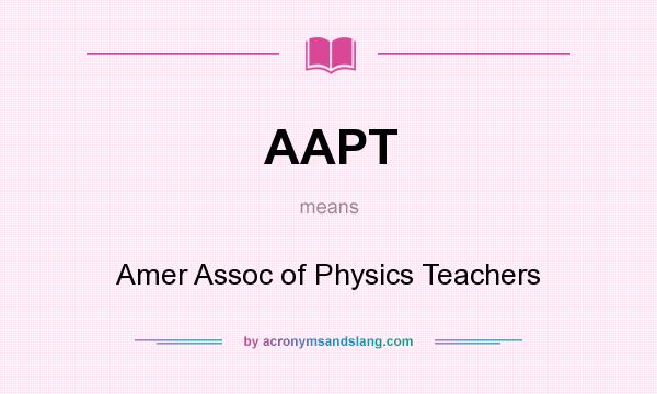 What does AAPT mean? It stands for Amer Assoc of Physics Teachers