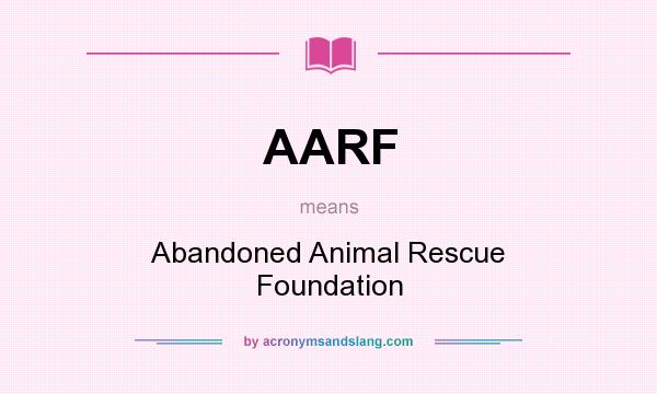What does AARF mean? It stands for Abandoned Animal Rescue Foundation