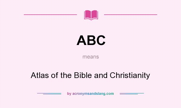 What does ABC mean? It stands for Atlas of the Bible and Christianity