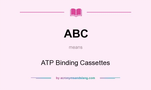 What does ABC mean? It stands for ATP Binding Cassettes