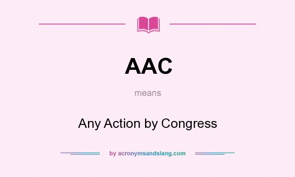 What does AAC mean? It stands for Any Action by Congress