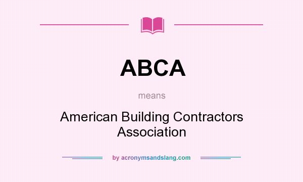 What does ABCA mean? It stands for American Building Contractors Association