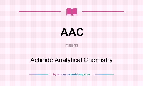 What does AAC mean? It stands for Actinide Analytical Chemistry