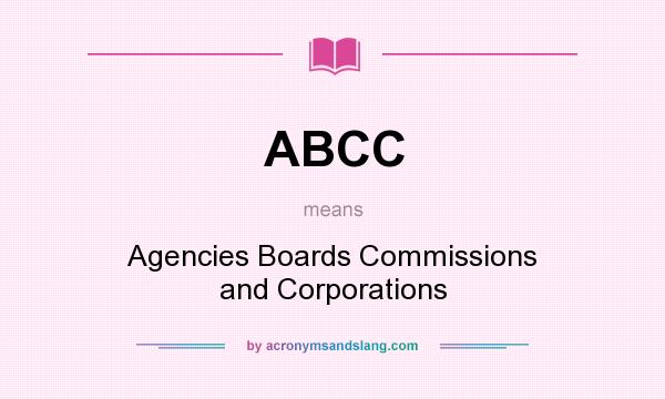 What does ABCC mean? It stands for Agencies Boards Commissions and Corporations
