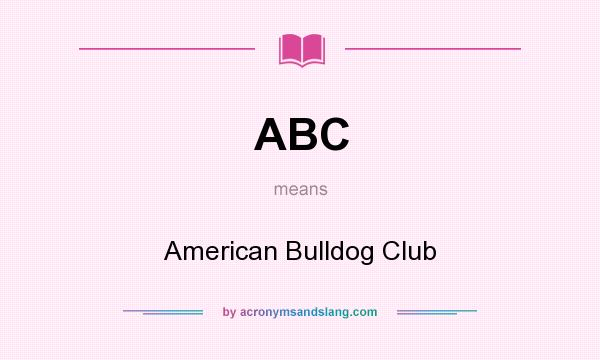 What does ABC mean? It stands for American Bulldog Club