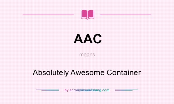 What does AAC mean? It stands for Absolutely Awesome Container