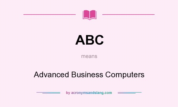 What does ABC mean? It stands for Advanced Business Computers