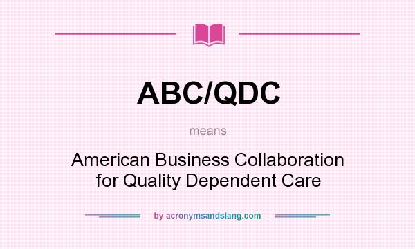 What does ABC/QDC mean? It stands for American Business Collaboration for Quality Dependent Care