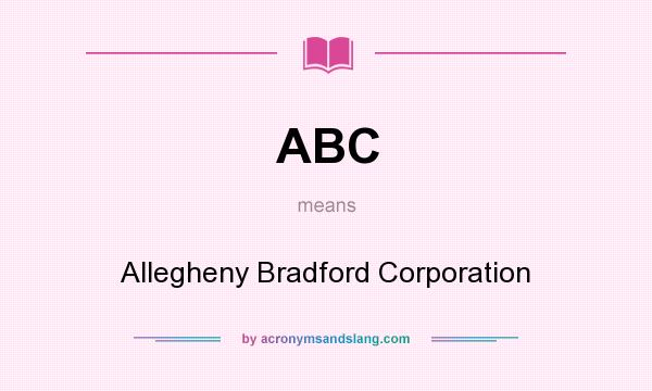 What does ABC mean? It stands for Allegheny Bradford Corporation