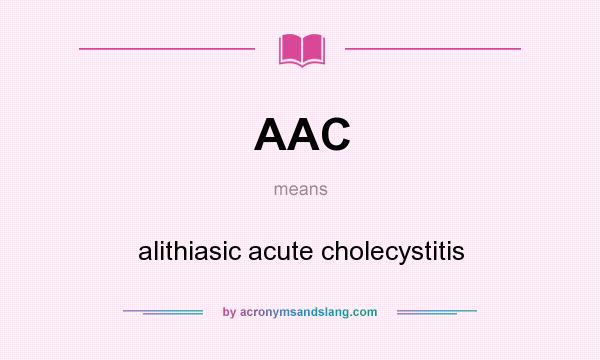 What does AAC mean? It stands for alithiasic acute cholecystitis