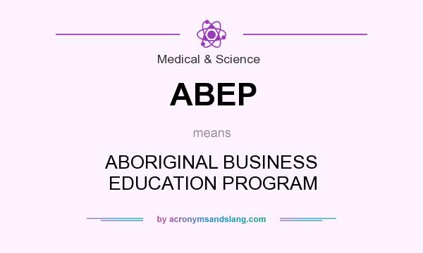 What does ABEP mean? It stands for ABORIGINAL BUSINESS EDUCATION PROGRAM