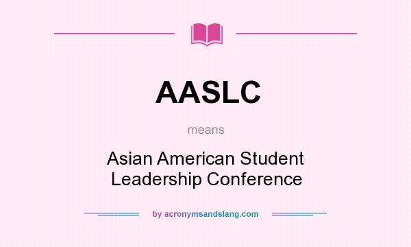 What does AASLC mean? It stands for Asian American Student Leadership Conference
