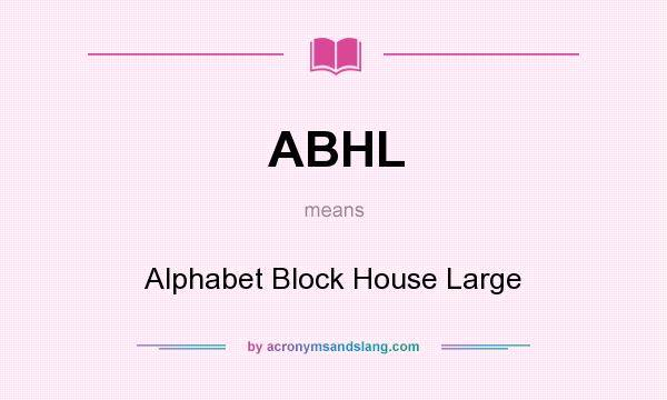 What does ABHL mean? It stands for Alphabet Block House Large