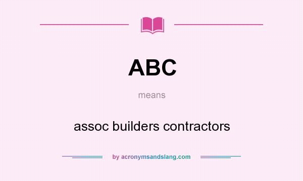What does ABC mean? It stands for assoc builders contractors