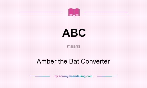 What does ABC mean? It stands for Amber the Bat Converter