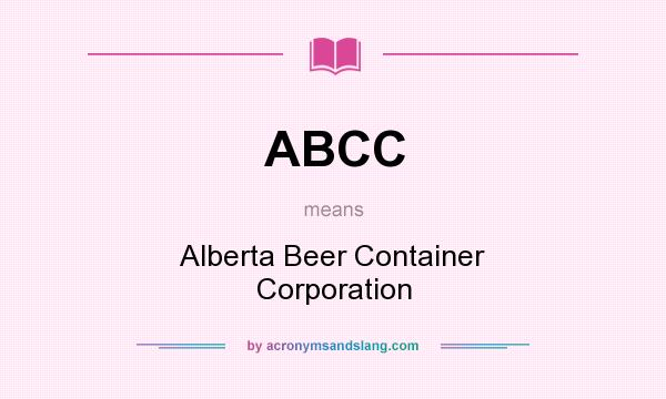 What does ABCC mean? It stands for Alberta Beer Container Corporation