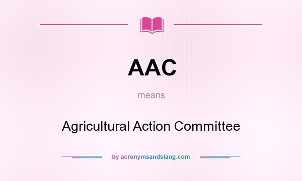 What does AAC mean? It stands for Agricultural Action Committee