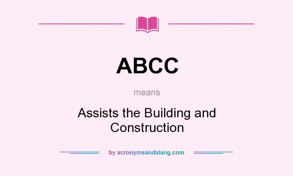What does ABCC mean? It stands for Assists the Building and Construction