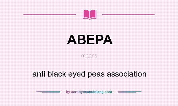 What does ABEPA mean? It stands for anti black eyed peas association