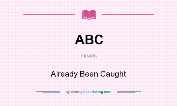 What does ABC mean? It stands for Already Been Caught