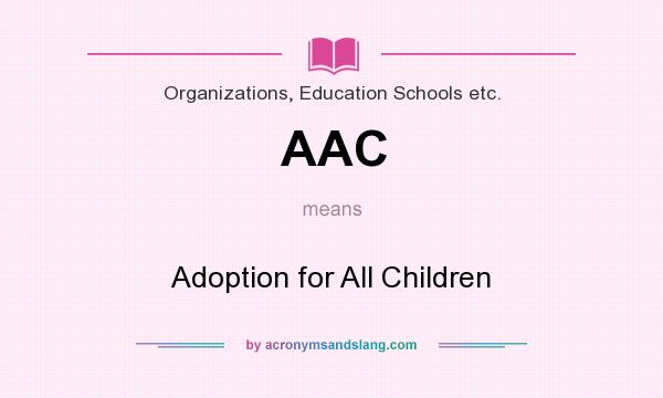 What does AAC mean? It stands for Adoption for All Children