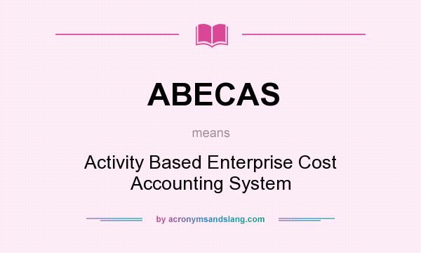What does ABECAS mean? It stands for Activity Based Enterprise Cost Accounting System