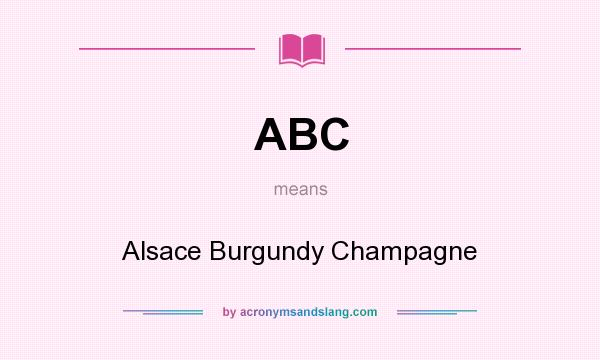 What does ABC mean? It stands for Alsace Burgundy Champagne
