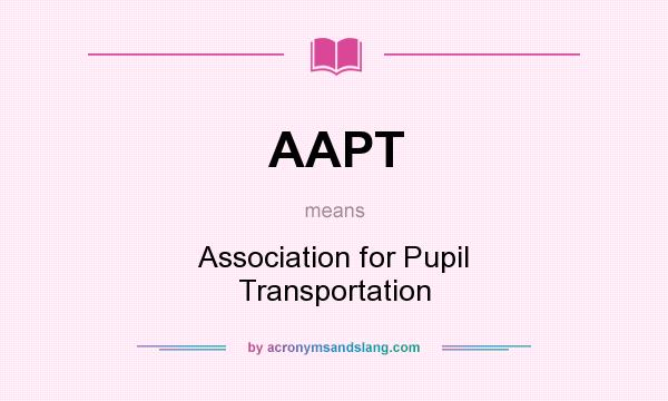 What does AAPT mean? It stands for Association for Pupil Transportation
