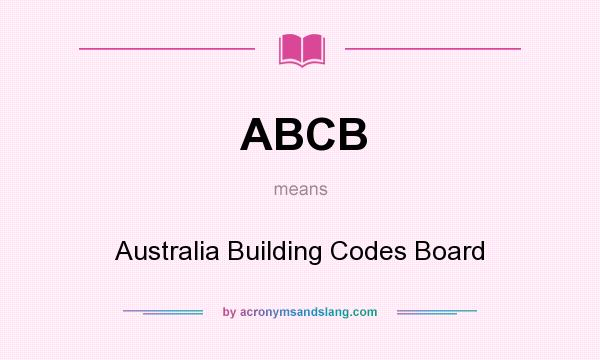 What does ABCB mean? It stands for Australia Building Codes Board
