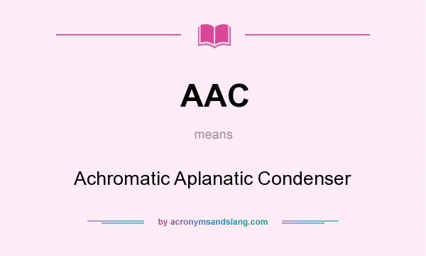 What does AAC mean? It stands for Achromatic Aplanatic Condenser