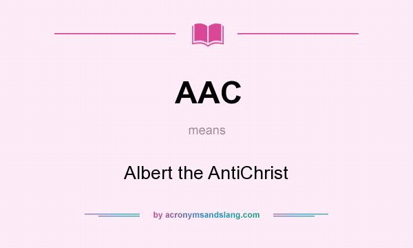What does AAC mean? It stands for Albert the AntiChrist