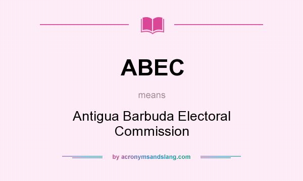 What does ABEC mean? It stands for Antigua Barbuda Electoral Commission