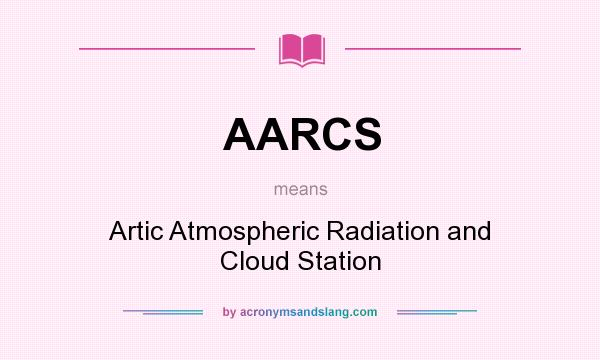What does AARCS mean? It stands for Artic Atmospheric Radiation and Cloud Station