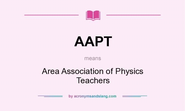 What does AAPT mean? It stands for Area Association of Physics Teachers