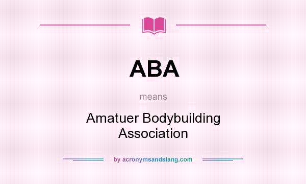 What does ABA mean? It stands for Amatuer Bodybuilding Association