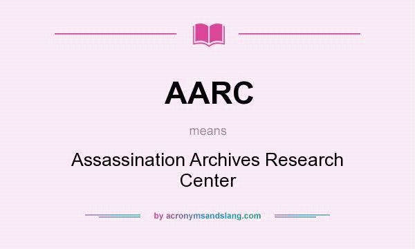 What does AARC mean? It stands for Assassination Archives Research Center