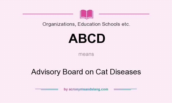 What does ABCD mean? It stands for Advisory Board on Cat Diseases