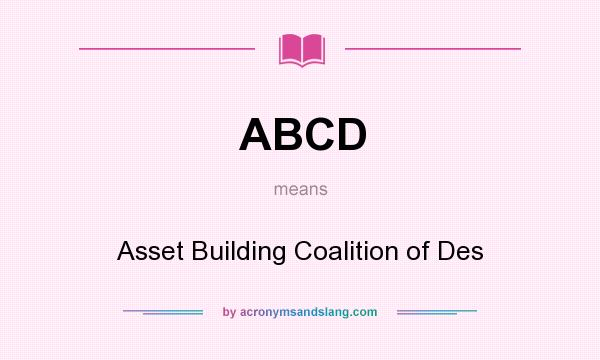 What does ABCD mean? It stands for Asset Building Coalition of Des