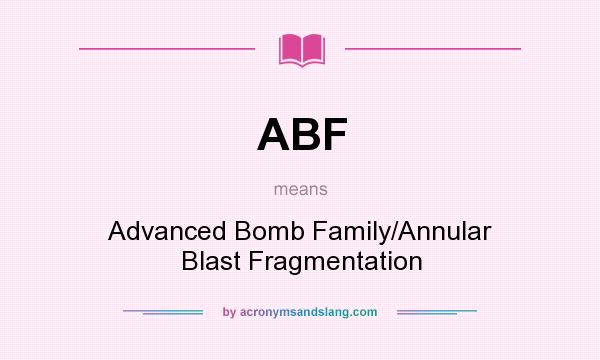 What does ABF mean? It stands for Advanced Bomb Family/Annular Blast Fragmentation